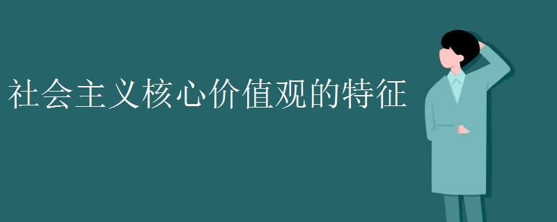 社会主义核心价值观的特征 社会主义核心价值观的特征