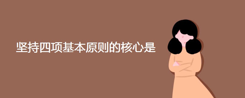 坚持四项基本原则的核心是 坚持四项基本原则的核心是