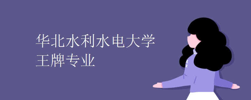 华北水利水电大学王牌专业 华北水利水电大学王牌专业