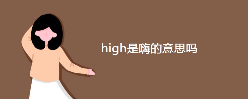 high是嗨的意思吗 high是嗨的意思吗