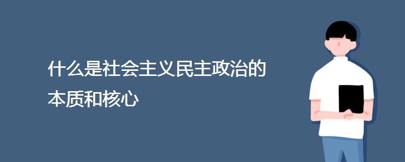什么是社会主义民主政治的本质和核心 什么是社会主义民主政治的本质和核心
