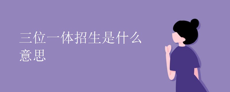三位一体招生是什么意思.jpg 三位一体招生是什么意思.jpg