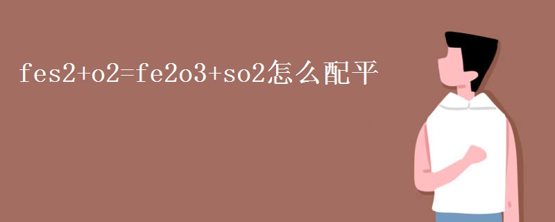 fes2+o2=fe2o3+so2怎么配平 fes2+o2=fe2o3+so2怎么配平