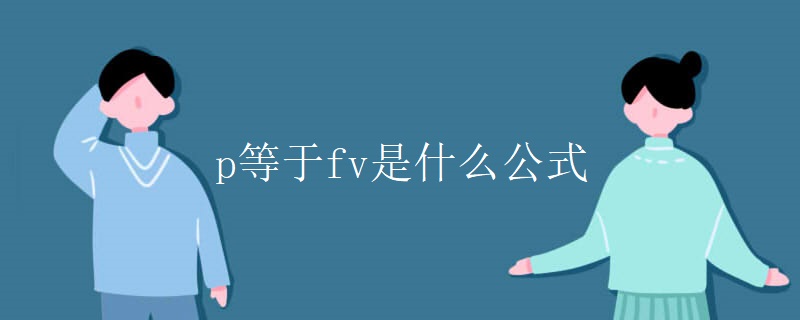 p等于fv是什么公式 p等于fv是什么公式