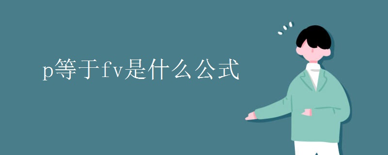 p等于fv是什么公式 p等于fv是什么公式