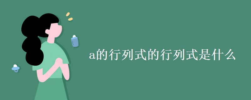 a的行列式的行列式是什么 a的行列式的行列式是什么