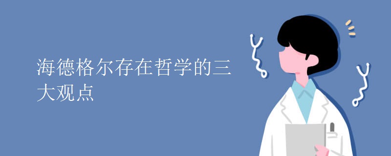 海德格尔存在哲学的三大观点 海德格尔存在哲学的三大观点