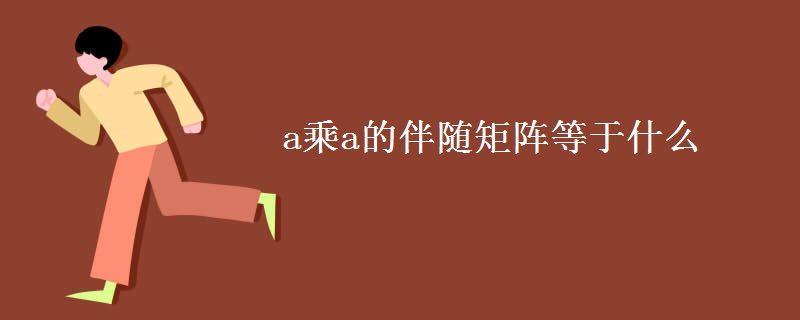a乘a的伴随矩阵等于什么 a乘a的伴随矩阵等于什么