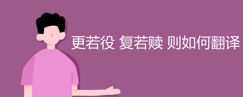 更若役 复若赎 则如何翻译 更若役 复若赎 则如何翻译