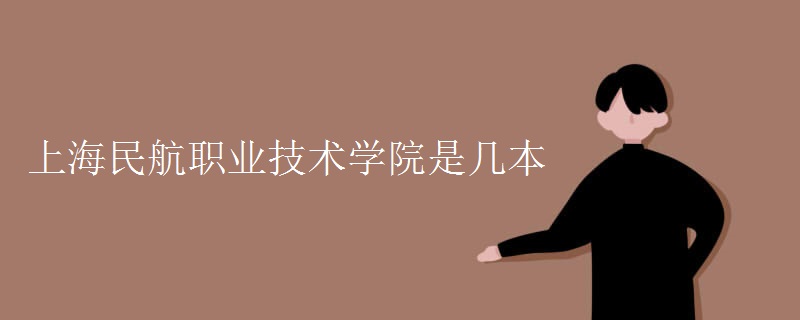 上海民航职业技术学院是几本 上海民航职业技术学院是几本