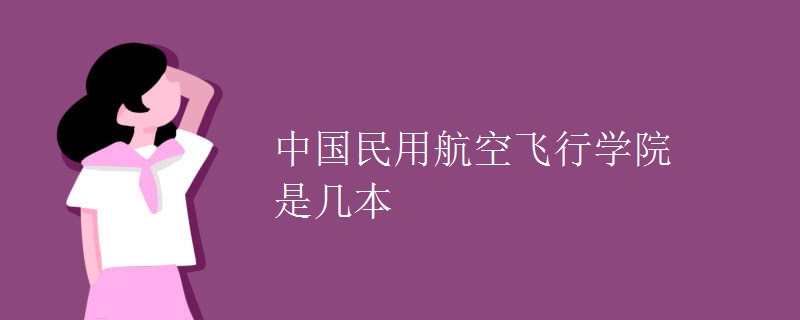 中国民用航空飞行学院是几本 中国民用航空飞行学院是几本