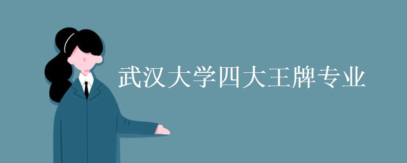 武汉大学四大王牌专业 武汉大学四大王牌专业