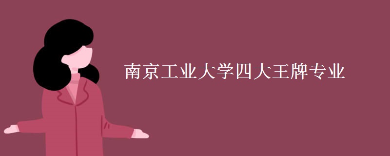 南京工业大学四大王牌专业 南京工业大学四大王牌专业