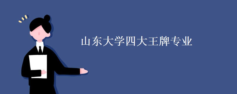 山东大学四大王牌专业 山东大学四大王牌专业