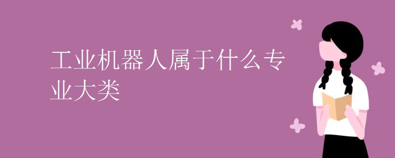 工业机器人属于什么专业大类 工业机器人属于什么专业大类