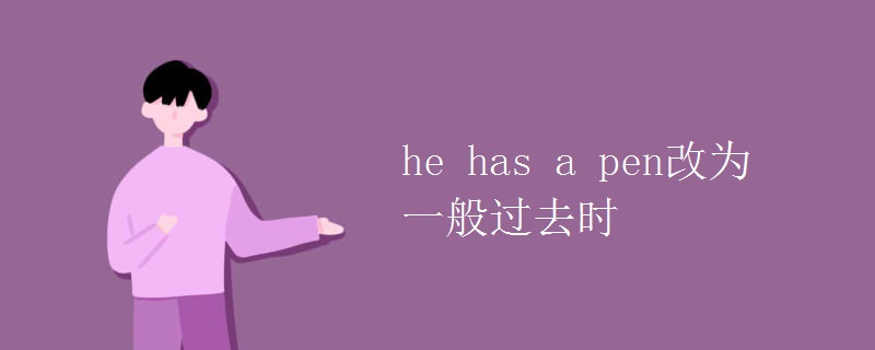 he has a pen改为一般过去时 he has a pen改为一般过去时