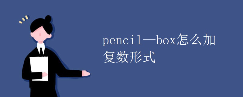 pencil—box怎么加复数形式 pencil—box怎么加复数形式