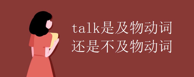 talk是及物动词还是不及物动词 talk是及物动词还是不及物动词