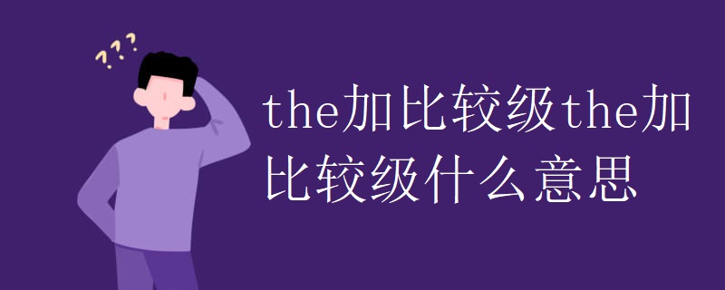 the加比较级the加比较级什么意思 the加比较级the加比较级什么意思