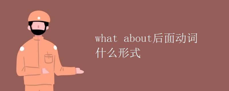 what about后面动词什么形式 what about后面动词什么形式