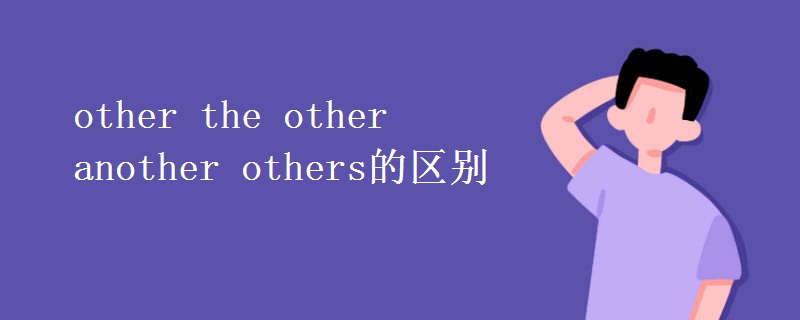 other the other another others的区别 other the other another others的区别