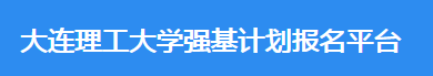 2023年大连理工大学强基计划报名时间及入口 在哪报名 2023年大连理工大学强基计划报名时间及入口 在哪报名