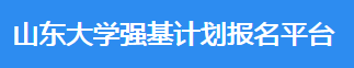 2023年山东大学强基计划报名时间及入口 在哪报名 2023年山东大学强基计划报名时间及入口 在哪报名