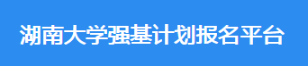 2023年湖南大学强基计划报名时间及入口 在哪报名 2023年湖南大学强基计划报名时间及入口 在哪报名