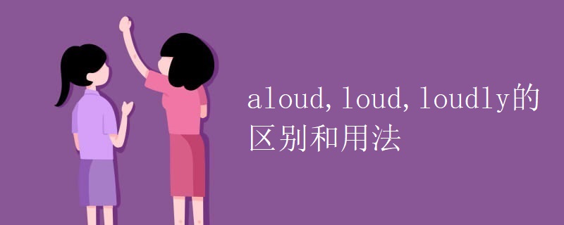 aloud,loud,loudly的区别和用法 aloud,loud,loudly的区别和用法