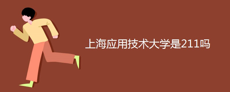 上海应用技术大学是211吗 上海应用技术大学是211吗