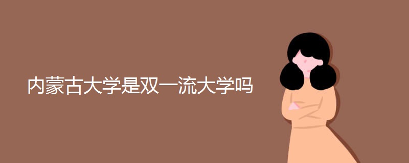 内蒙古大学是双一流大学吗 内蒙古大学是双一流大学吗