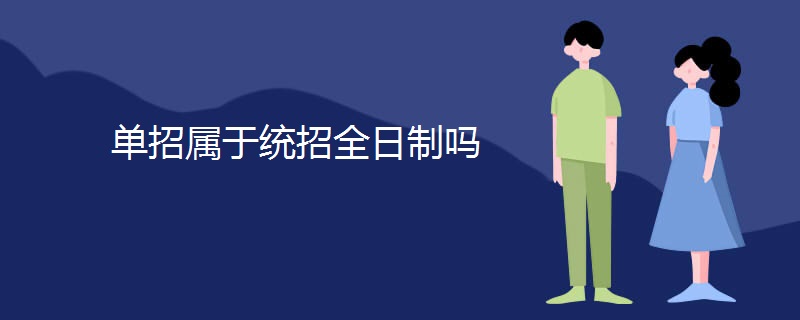 单招属于统招全日制吗 单招属于统招全日制吗