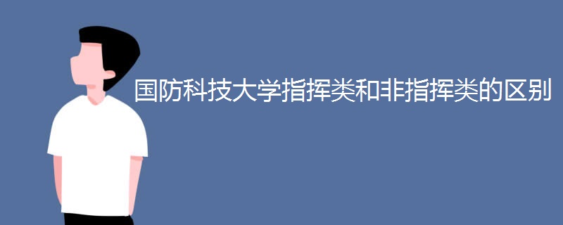 国防科技大学指挥类和非指挥类的区别 国防科技大学指挥类和非指挥类的区别