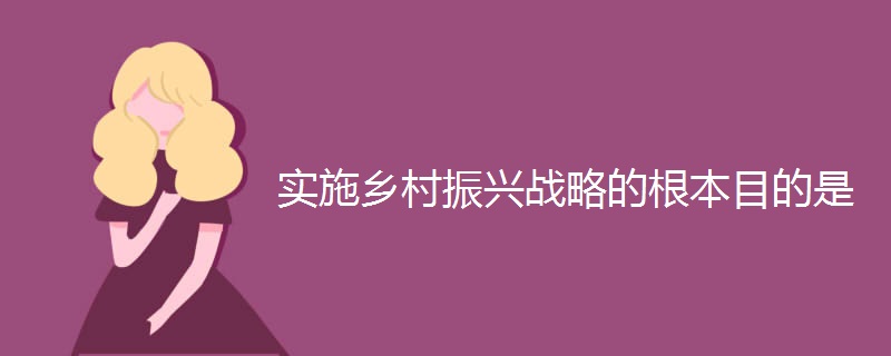 实施乡村振兴战略的根本目的是 实施乡村振兴战略的根本目的是