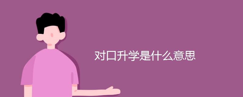 对口升学是什么意思 对口升学是什么意思