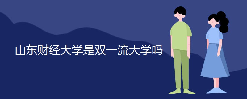 山东财经大学是双一流大学吗 山东财经大学是双一流大学吗