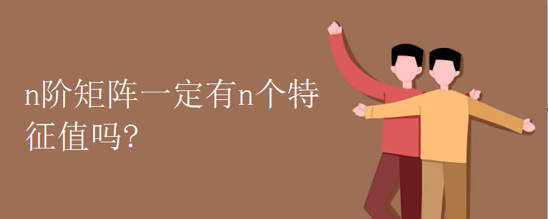 n阶矩阵一定有n个特征值吗? n阶矩阵一定有n个特征值吗?