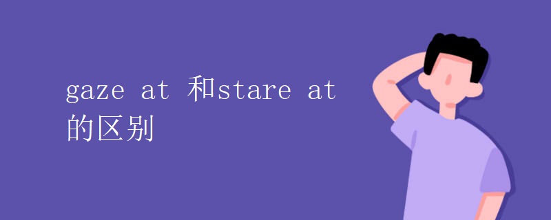 gaze at 和stare at 的区别 gaze at 和stare at 的区别