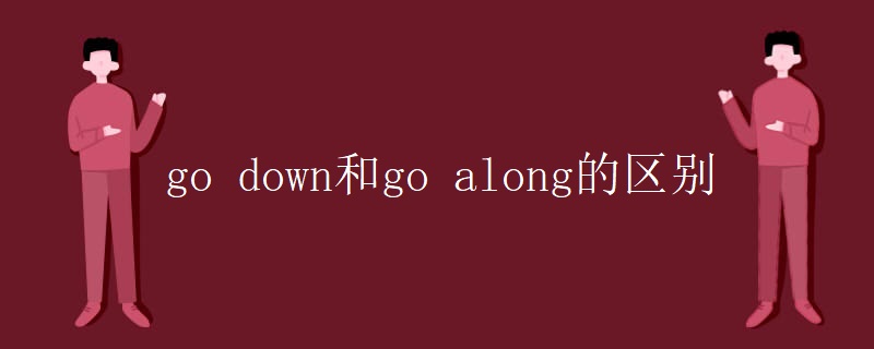 go down和go along的区别 go down和go along的区别
