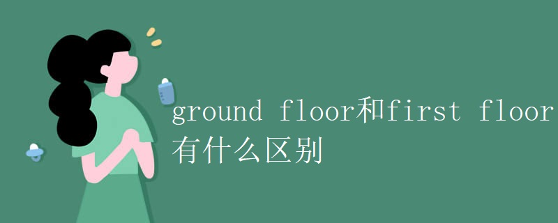 ground floor和first floor有什么区别 ground floor和first floor有什么区别
