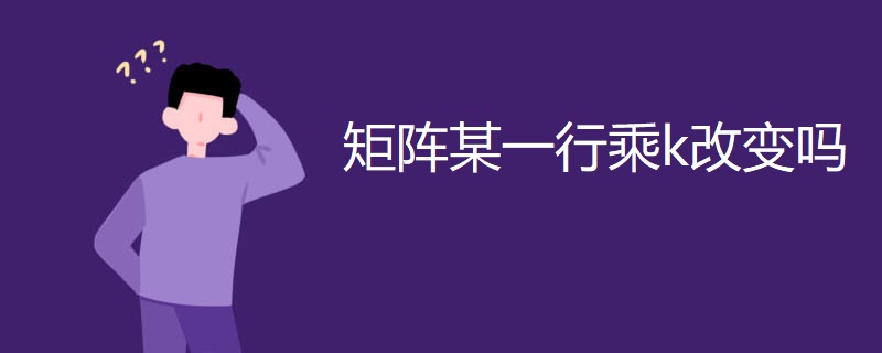 矩阵某一行乘k改变吗 矩阵某一行乘k改变吗