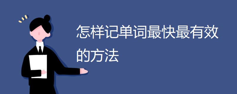 怎样记单词最快最有效的方法 怎样记单词最快最有效的方法