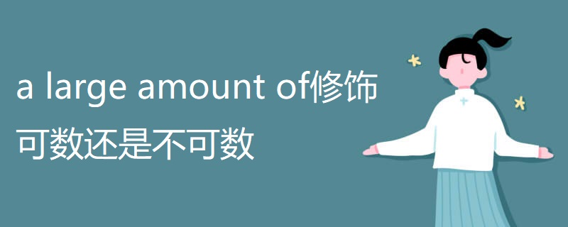 a large amount of修饰可数还是不可数 a large amount of修饰可数还是不可数