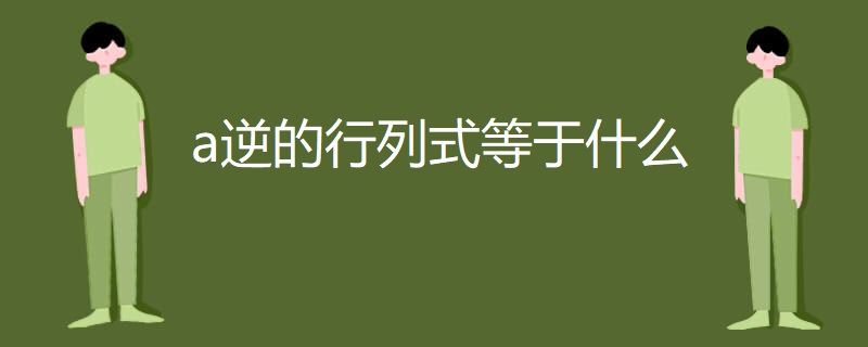 a逆的行列式等于什么 a逆的行列式等于什么