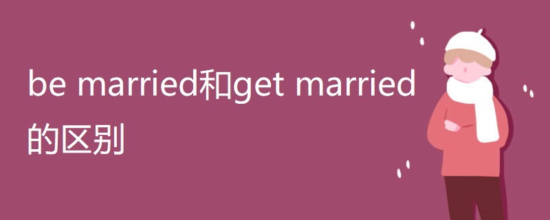 be married和get married的区别 be married和get married的区别