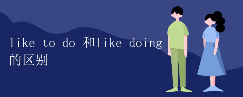 like to do 和like doing的区别 like to do 和like doing的区别