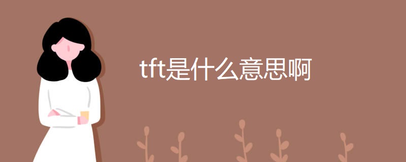 tft是什么意思啊 tft是什么意思啊