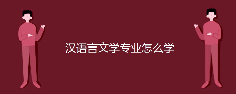 汉语言文学专业怎么学 汉语言文学专业怎么学