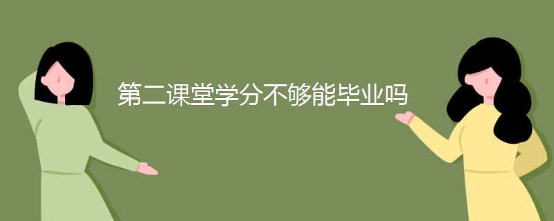 第二课堂学分不够能毕业吗 第二课堂学分不够能毕业吗