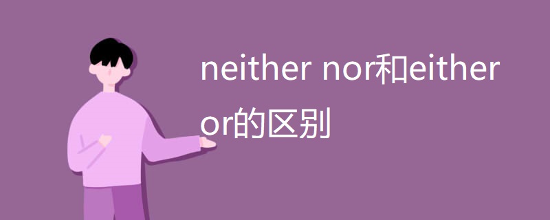 neither nor和either or的区别 neither nor和either or的区别
